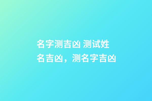名字测吉凶 测试姓名吉凶，测名字吉凶-第1张-观点-玄机派